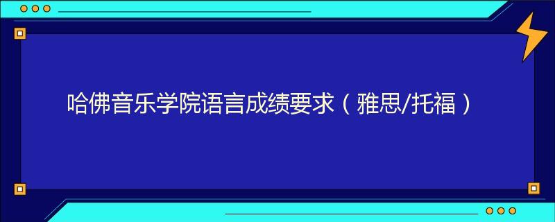 哈佛音乐学院语言成绩要求（雅思/托福）