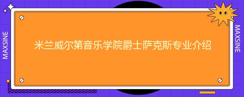 米兰威尔第音乐学院爵士萨克斯专业介绍