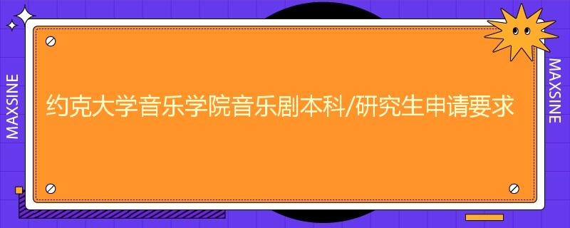 约克大学音乐学院音乐剧本科/研究生申请要求