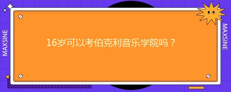 16岁可以考伯克利音乐学院吗？
