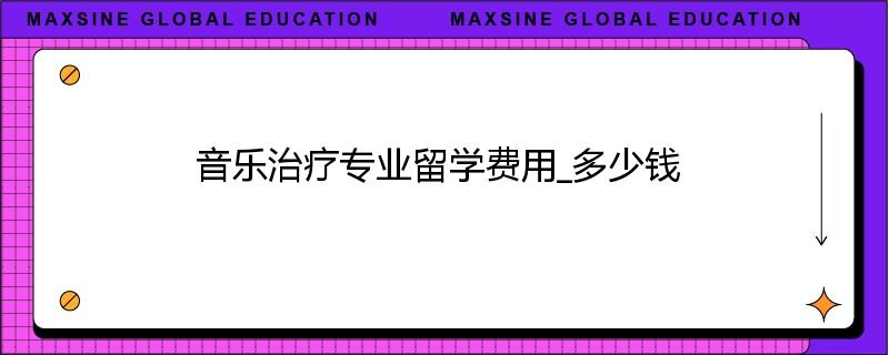 音乐治疗专业留学费用_多少钱