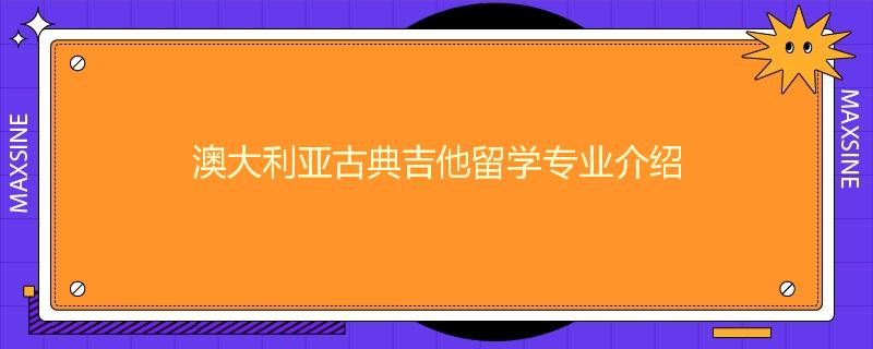 澳大利亚古典吉他留学专业介绍