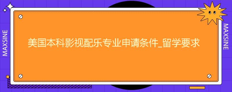 美国本科影视配乐专业申请条件_留学要求