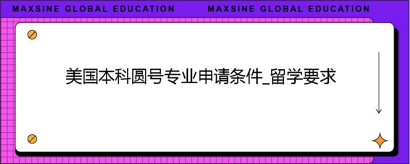 美国本科圆号专业申请条件_留学要求