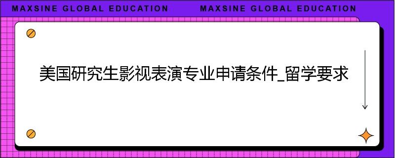 美国研究生影视表演专业申请条件_留学要求