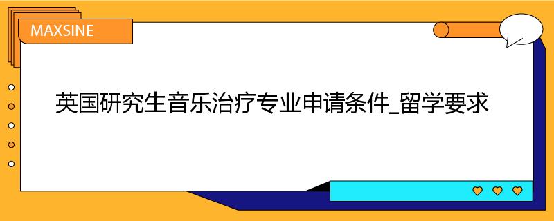 英国研究生音乐治疗专业申请条件_留学要求