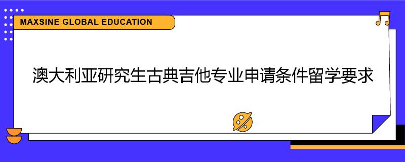 澳大利亚研究生古典吉他专业申请条件留学要求