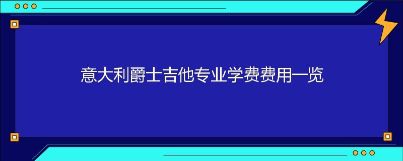 意大利爵士吉他专业学费费用一览