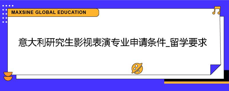 意大利研究生影视表演专业申请条件_留学要求