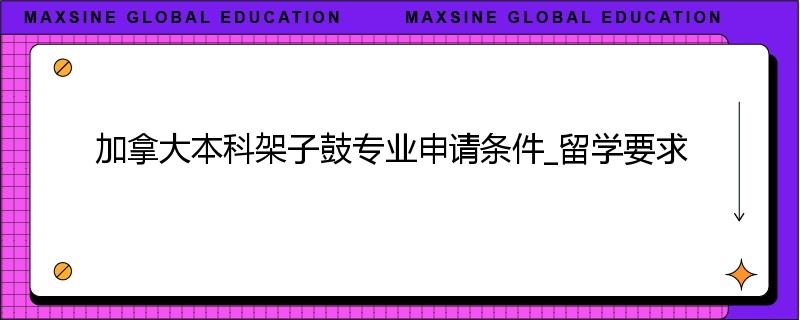 加拿大本科架子鼓专业申请条件_留学要求