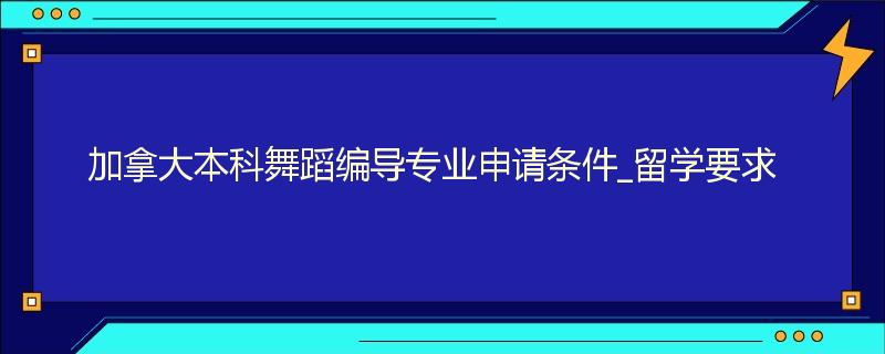 加拿大本科舞蹈编导专业申请条件_留学要求