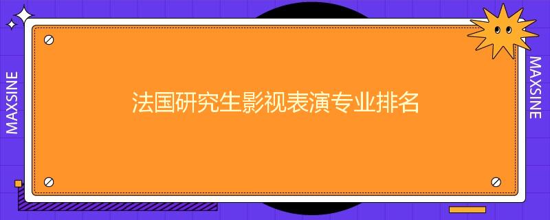 法国研究生影视表演专业排名