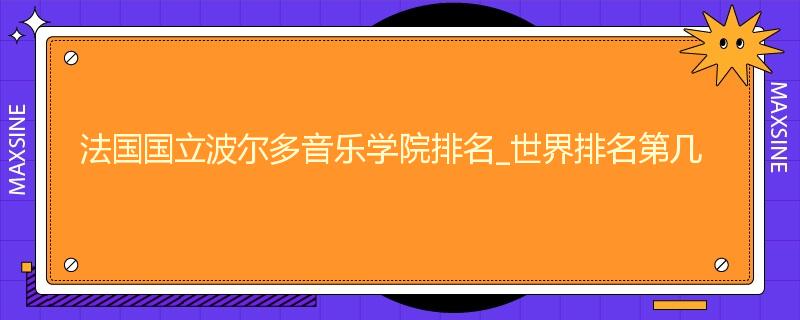 法国国立波尔多音乐学院排名_世界排名第几