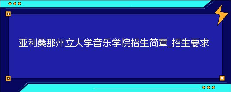 亚利桑那州立大学音乐学院招生简章_招生要求