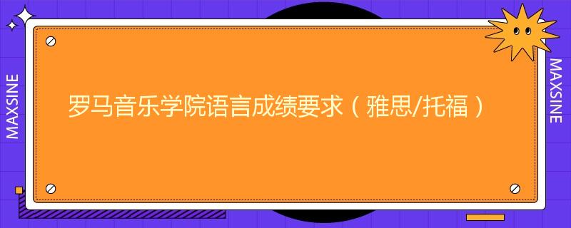 罗马音乐学院语言成绩要求（雅思/托福）