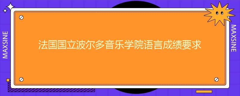 法国国立波尔多音乐学院语言成绩要求