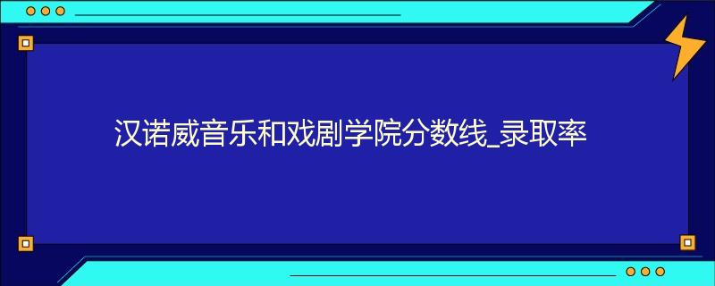 汉诺威音乐和戏剧学院分数线_录取率