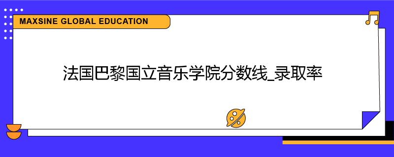 法国巴黎国立音乐学院分数线_录取率