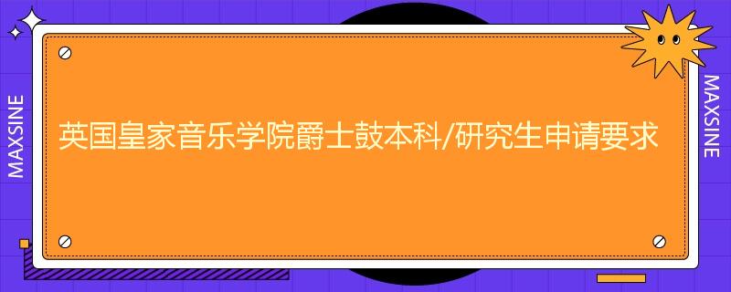 英国皇家音乐学院爵士鼓本科/研究生申请要求