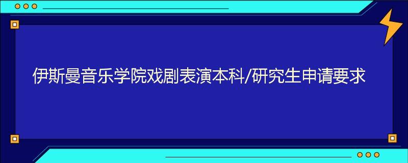 伊斯曼音乐学院戏剧表演本科/研究生申请要求