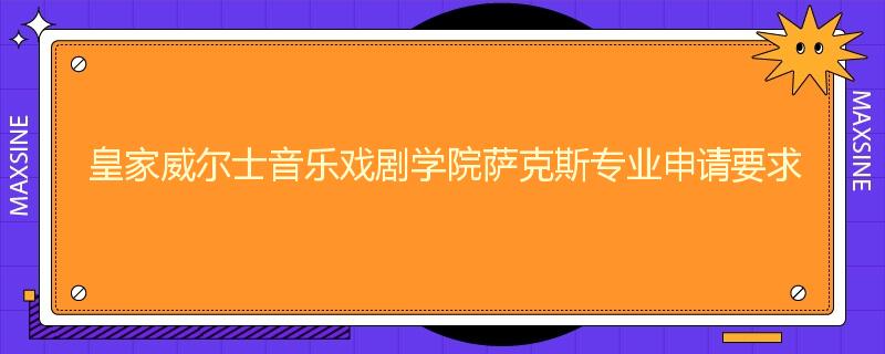 皇家威尔士音乐戏剧学院萨克斯专业申请要求