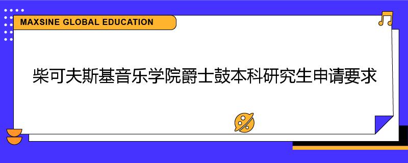 柴可夫斯基音乐学院爵士鼓本科研究生申请要求