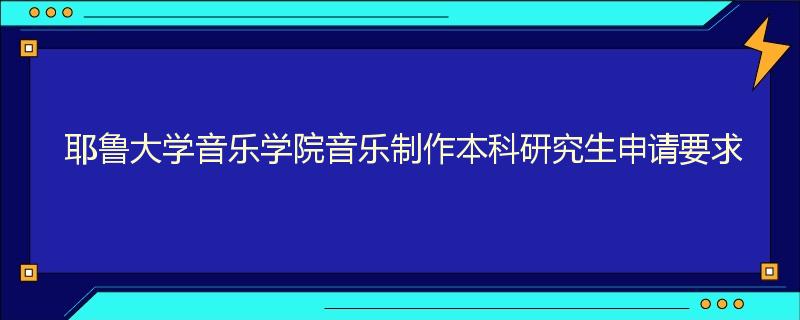 耶鲁大学音乐学院音乐制作本科研究生申请要求