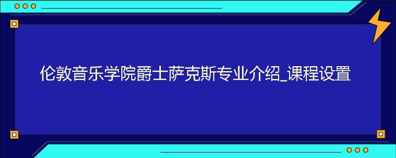 伦敦音乐学院爵士萨克斯专业介绍_课程设置