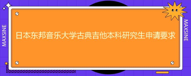 日本东邦音乐大学古典吉他本科研究生申请要求