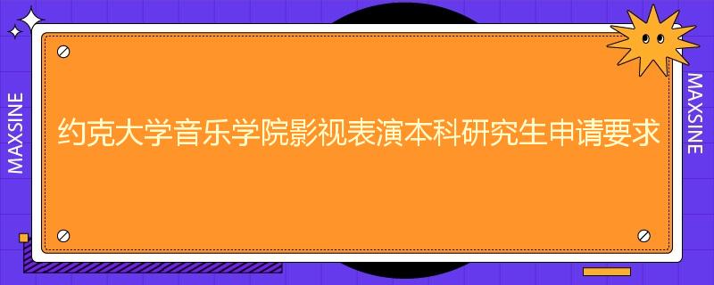 约克大学音乐学院影视表演本科研究生申请要求