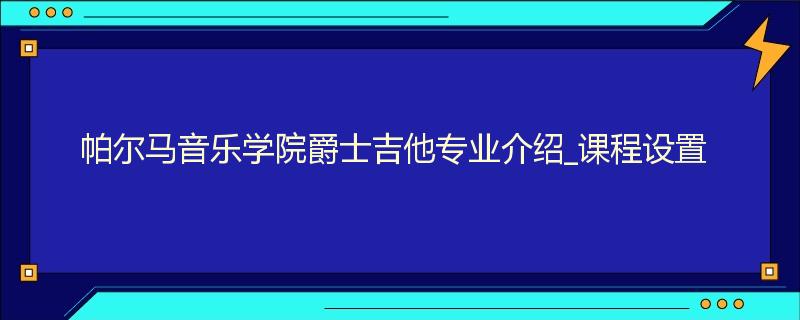 帕尔马音乐学院爵士吉他专业介绍_课程设置