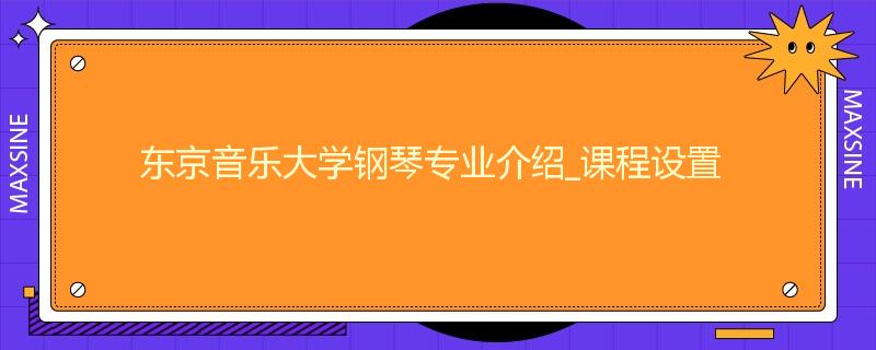 东京音乐大学钢琴专业介绍_课程设置