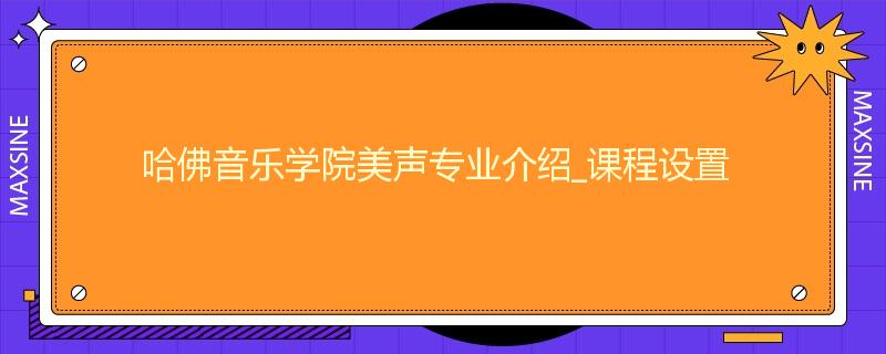 哈佛音乐学院美声专业介绍_课程设置