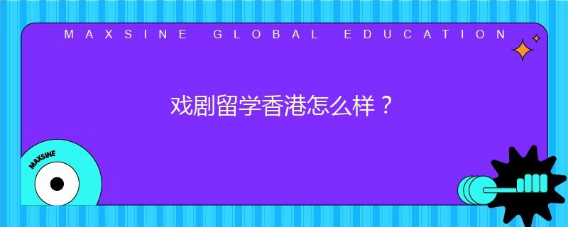 戏剧留学香港怎么样？