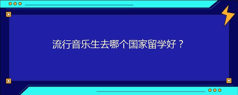 流行音乐生去哪个国家留学好？