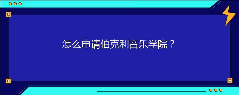 怎么申请伯克利音乐学院？