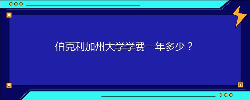伯克利加州大学学费一年多少？