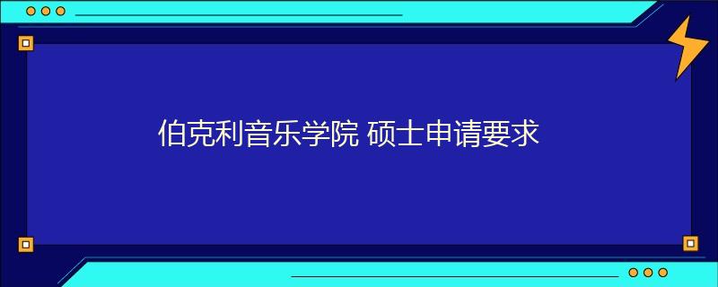 伯克利音乐学院 硕士申请要求